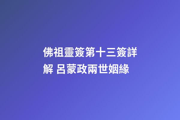 佛祖靈簽第十三簽詳解 呂蒙政兩世姻緣